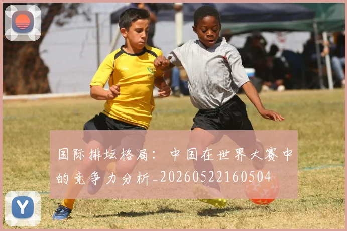 国际排坛格局：中国在世界大赛中的竞争力分析_20260522160504