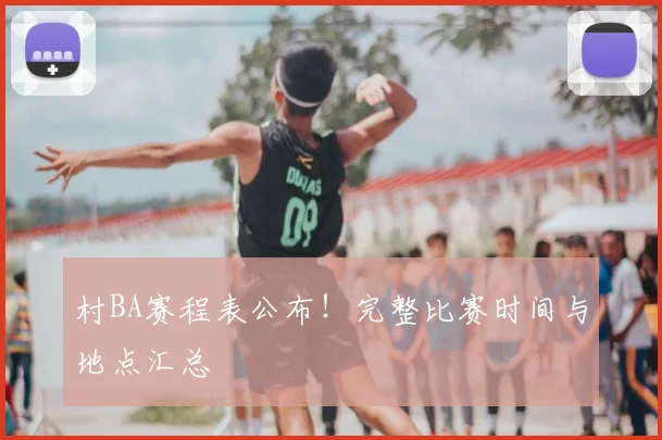 村BA赛程表公布！完整比赛时间与地点汇总