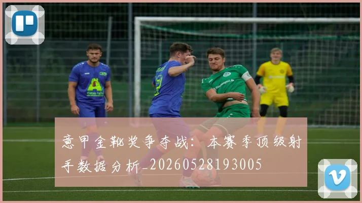 意甲金靴奖争夺战:本赛季顶级射手数据分析_20260528193005