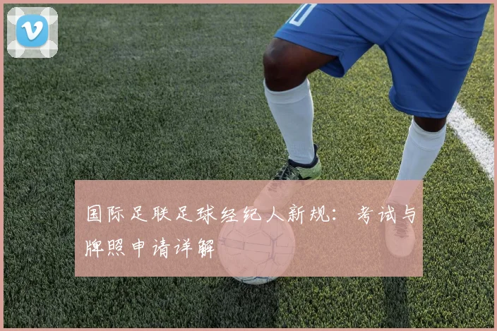 国际足联足球经纪人新规：考试与牌照申请详解