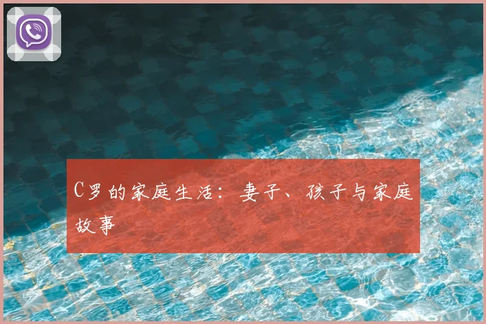 C罗的家庭生活：妻子、孩子与家庭故事