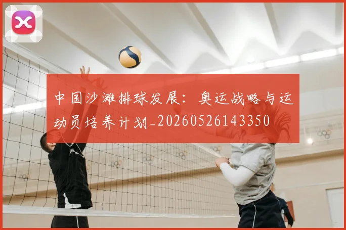 中国沙滩排球发展：奥运战略与运动员培养计划_20260526143350