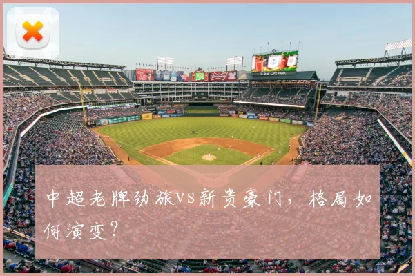 中超老牌劲旅vs新贵豪门,格局如何演变?