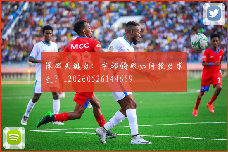 保级关键分:中超弱旅如何抢分求生?_20260526144659