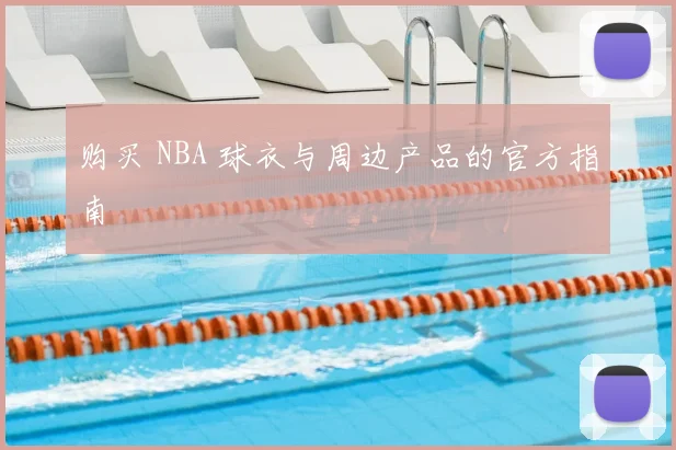 购买 NBA 球衣与周边产品的官方指南