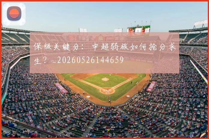 保级关键分：中超弱旅如何抢分求生？_20260526144659