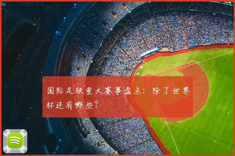 国际足联重大赛事盘点：除了世界杯还有哪些？