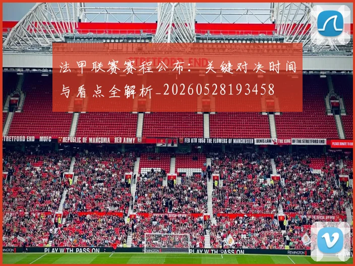 法甲联赛赛程公布：关键对决时间与看点全解析_20260528193458