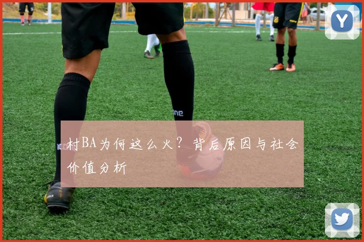 村BA为何这么火？背后原因与社会价值分析