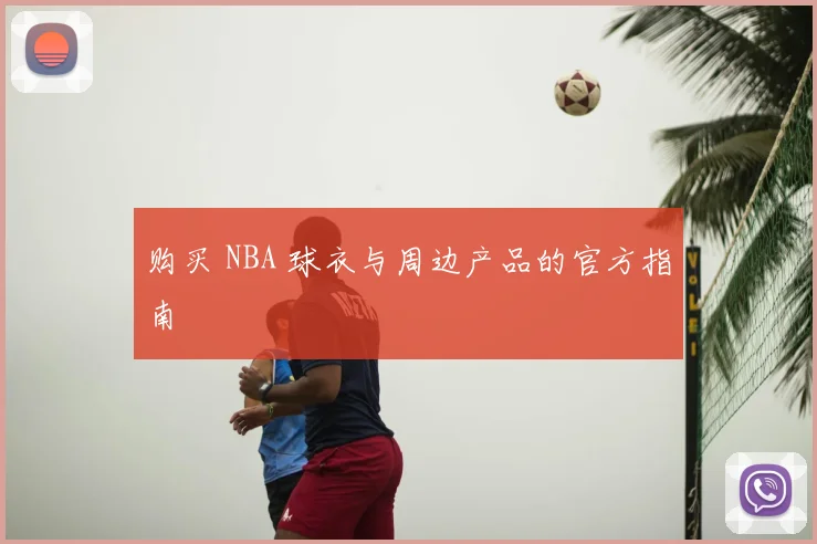 购买 NBA 球衣与周边产品的官方指南