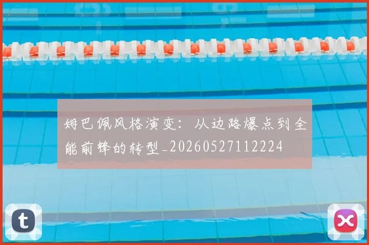 姆巴佩风格演变:从边路爆点到全能前锋的转型_20260527112224