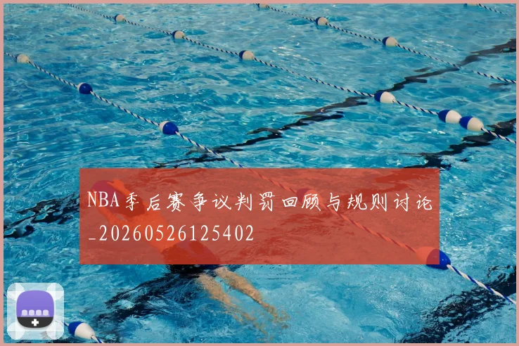 NBA季后赛争议判罚回顾与规则讨论_20260526125402