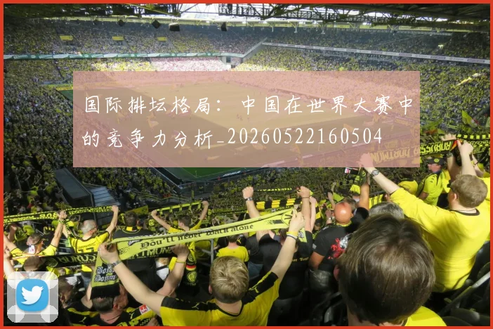 国际排坛格局:中国在世界大赛中的竞争力分析_20260522160504
