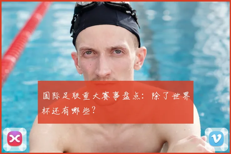 国际足联重大赛事盘点：除了世界杯还有哪些？