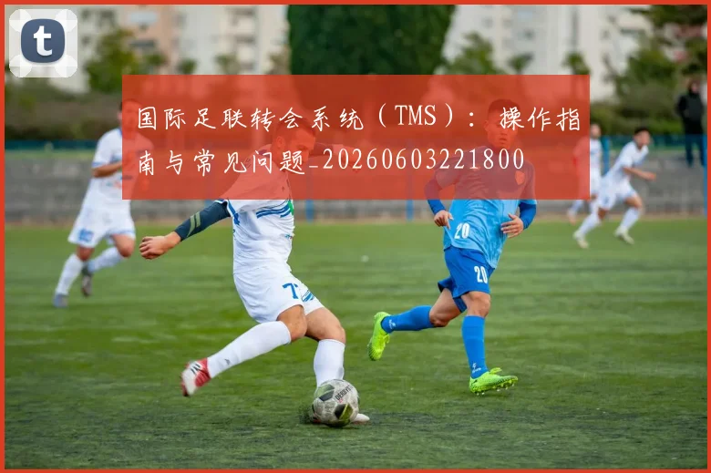 国际足联转会系统(TMS):操作指南与常见问题_20260603221800