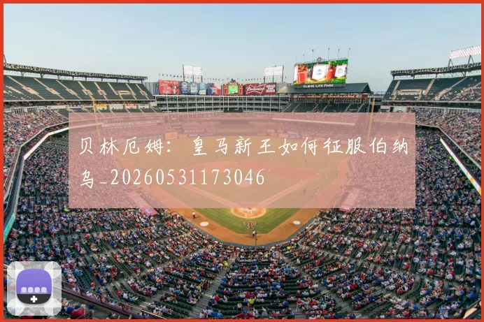 贝林厄姆：皇马新王如何征服伯纳乌_20260531173046